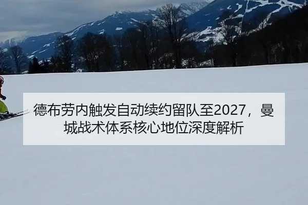 德布劳内触发自动续约留队至2027，曼城战术体系核心地位深度解析